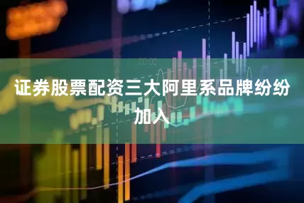 证券股票配资三大阿里系品牌纷纷加入