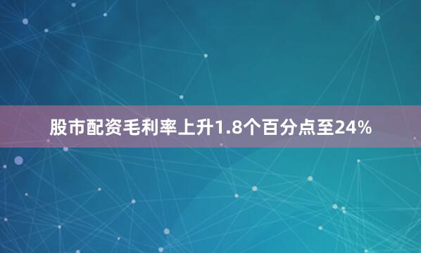 股市配资毛利率上升1.8个百分点至24%