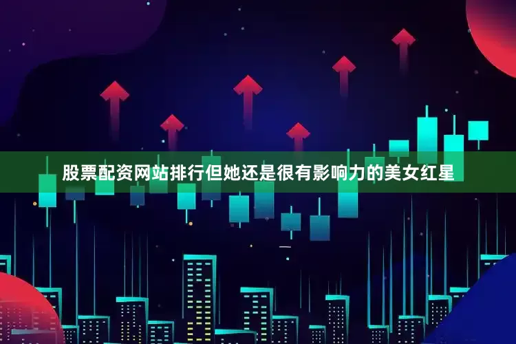 股票配资网站排行但她还是很有影响力的美女红星